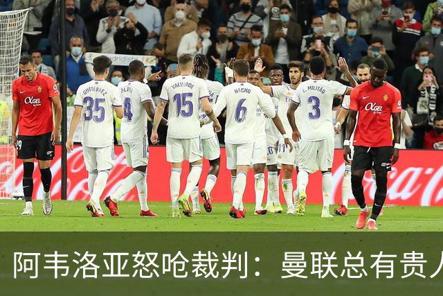 阿韦洛亚怒呛裁判：曼联总有贵人相助？